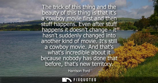Small: The trick of this thing and the beauty of this thing is that its a cowboy movie first and then stuff ha