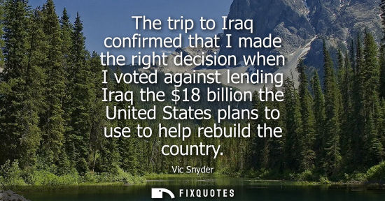 Small: The trip to Iraq confirmed that I made the right decision when I voted against lending Iraq the 18 bill