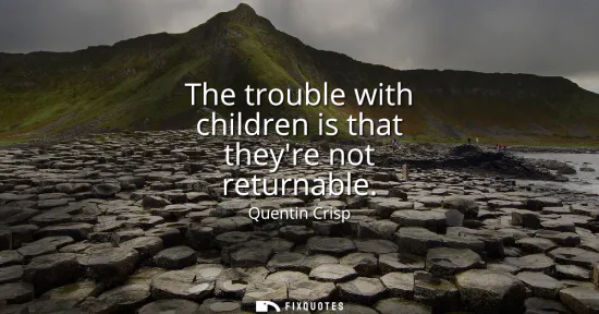 Small: The trouble with children is that theyre not returnable