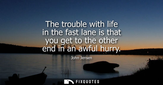 Small: The trouble with life in the fast lane is that you get to the other end in an awful hurry