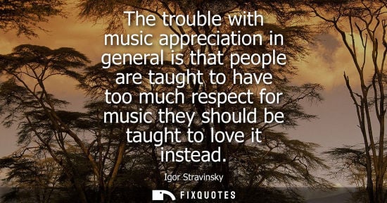 Small: The trouble with music appreciation in general is that people are taught to have too much respect for m