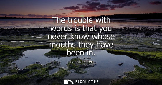 Small: The trouble with words is that you never know whose mouths they have been in