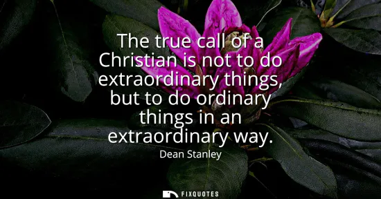 Small: The true call of a Christian is not to do extraordinary things, but to do ordinary things in an extraordinary 