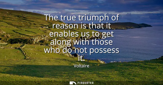 Small: The true triumph of reason is that it enables us to get along with those who do not possess it