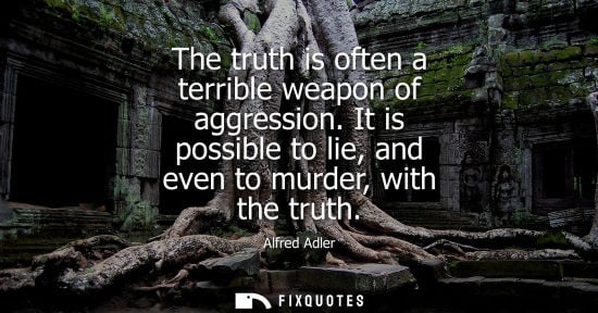 Small: The truth is often a terrible weapon of aggression. It is possible to lie, and even to murder, with the truth