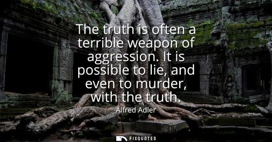 Small: The truth is often a terrible weapon of aggression. It is possible to lie, and even to murder, with the truth