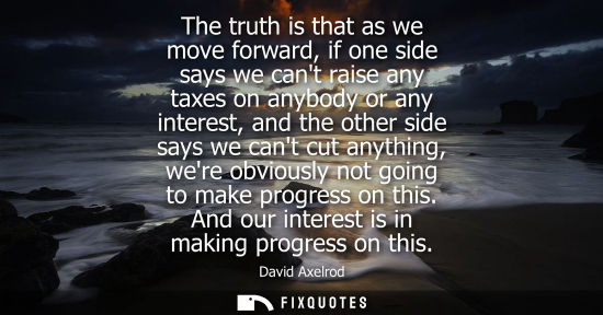 Small: The truth is that as we move forward, if one side says we cant raise any taxes on anybody or any intere