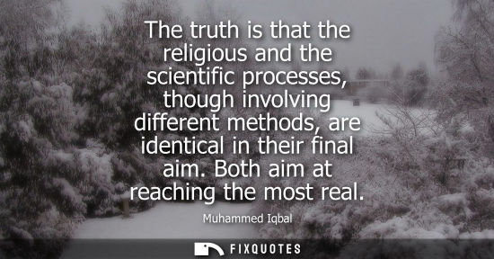 Small: The truth is that the religious and the scientific processes, though involving different methods, are i