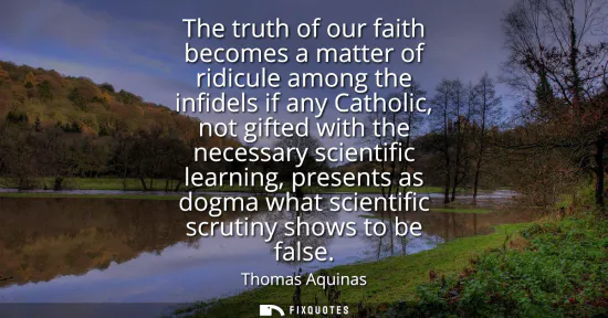 Small: The truth of our faith becomes a matter of ridicule among the infidels if any Catholic, not gifted with the ne