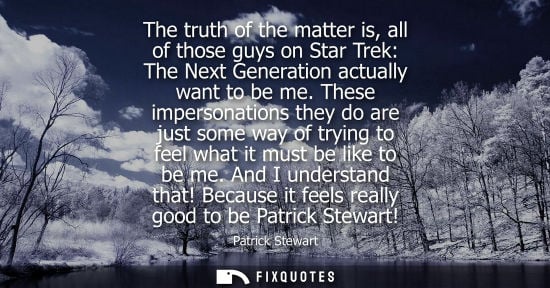 Small: The truth of the matter is, all of those guys on Star Trek: The Next Generation actually want to be me.