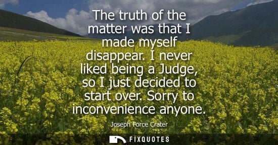 Small: The truth of the matter was that I made myself disappear. I never liked being a Judge, so I just decide