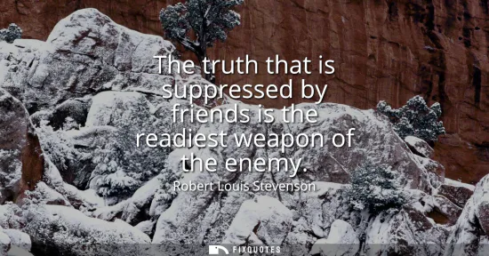 Small: The truth that is suppressed by friends is the readiest weapon of the enemy