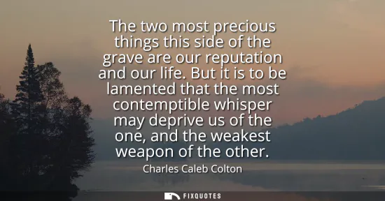 Small: The two most precious things this side of the grave are our reputation and our life. But it is to be lamented 