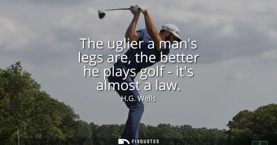 Small: The uglier a mans legs are, the better he plays golf - its almost a law
