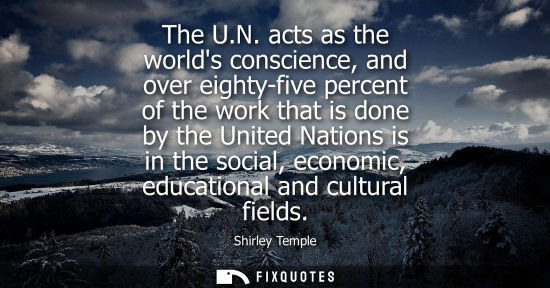 Small: The U.N. acts as the worlds conscience, and over eighty-five percent of the work that is done by the Un