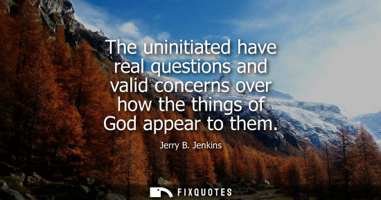 Small: The uninitiated have real questions and valid concerns over how the things of God appear to them - Jerry B. Je
