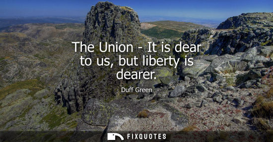 Small: The Union - It is dear to us, but liberty is dearer