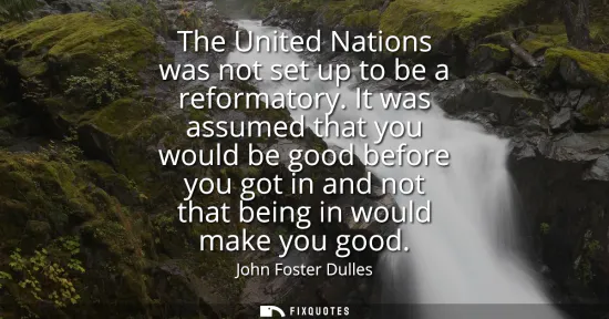 Small: The United Nations was not set up to be a reformatory. It was assumed that you would be good before you got in