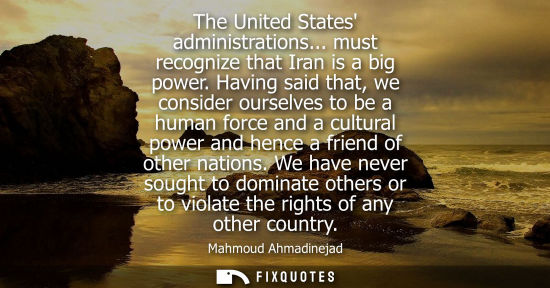 Small: The United States administrations... must recognize that Iran is a big power. Having said that, we cons