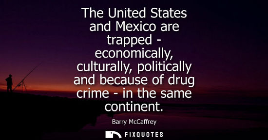Small: The United States and Mexico are trapped - economically, culturally, politically and because of drug cr
