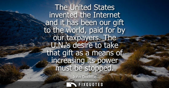 Small: The United States invented the Internet and it has been our gift to the world, paid for by our taxpayer