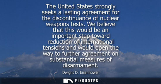 Small: Dwight D. Eisenhower - The United States strongly seeks a lasting agreement for the discontinuance of nuclear 