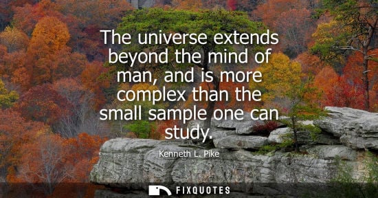 Small: The universe extends beyond the mind of man, and is more complex than the small sample one can study
