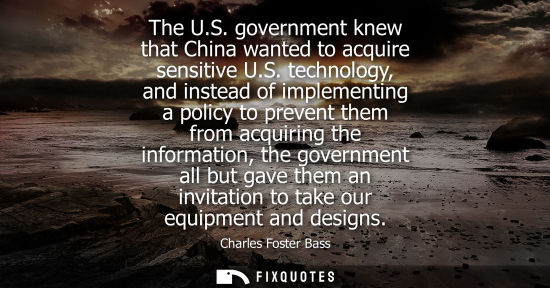 Small: The U.S. government knew that China wanted to acquire sensitive U.S. technology, and instead of impleme