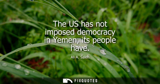 Small: The US has not imposed democracy in Yemen, its people have