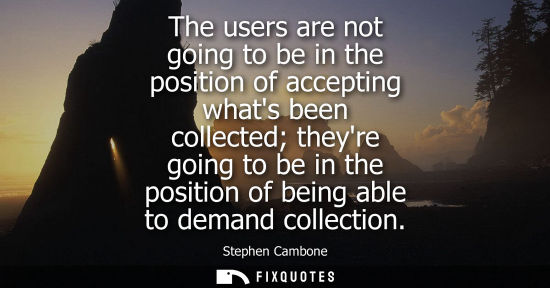 Small: The users are not going to be in the position of accepting whats been collected theyre going to be in t