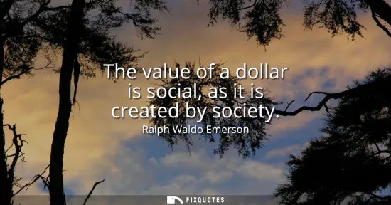 Small: The value of a dollar is social, as it is created by society
