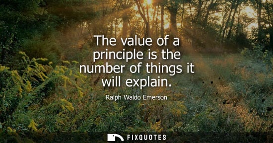 Small: The value of a principle is the number of things it will explain - Ralph Waldo Emerson