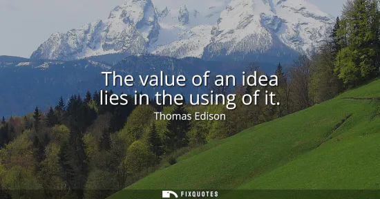 Small: The value of an idea lies in the using of it