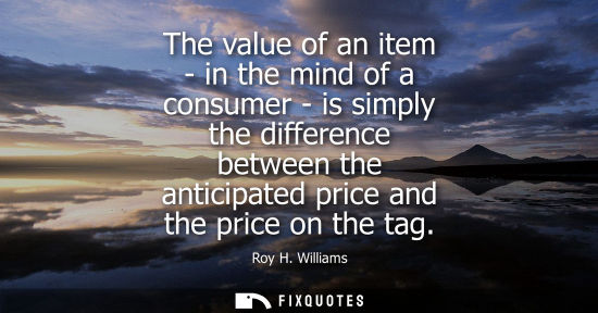 Small: The value of an item - in the mind of a consumer - is simply the difference between the anticipated pri