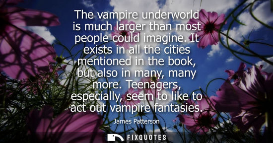 Small: The vampire underworld is much larger than most people could imagine. It exists in all the cities menti