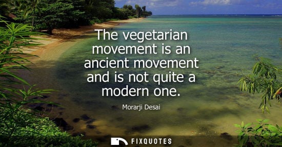 Small: The vegetarian movement is an ancient movement and is not quite a modern one