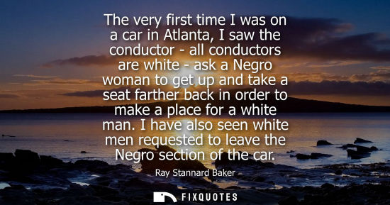 Small: The very first time I was on a car in Atlanta, I saw the conductor - all conductors are white - ask a Negro wo