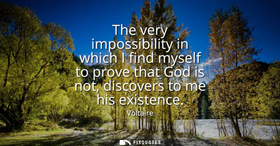 Small: The very impossibility in which I find myself to prove that God is not, discovers to me his existence