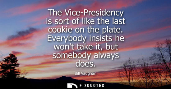 Small: The Vice-Presidency is sort of like the last cookie on the plate. Everybody insists he wont take it, bu