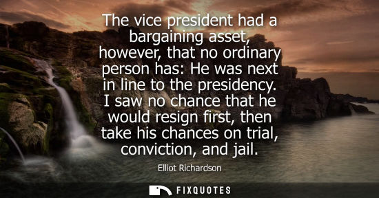 Small: The vice president had a bargaining asset, however, that no ordinary person has: He was next in line to