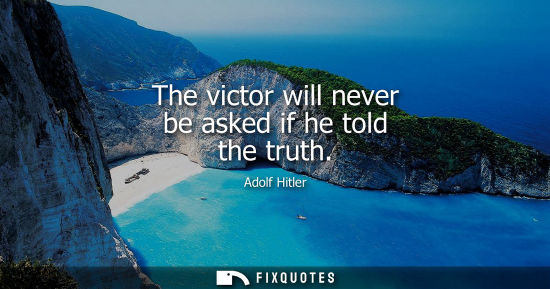 Small: The victor will never be asked if he told the truth - Adolf Hitler