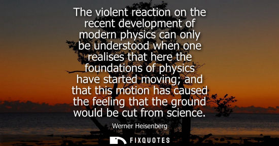 Small: The violent reaction on the recent development of modern physics can only be understood when one realis