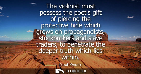 Small: The violinist must possess the poets gift of piercing the protective hide which grows on propagandists,