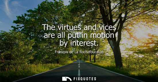 Small: The virtues and vices are all put in motion by interest