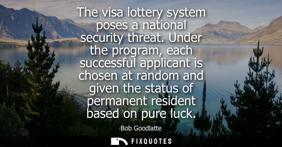 Small: The visa lottery system poses a national security threat. Under the program, each successful applicant 