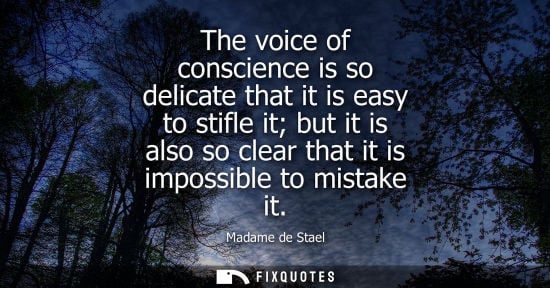 Small: The voice of conscience is so delicate that it is easy to stifle it but it is also so clear that it is 