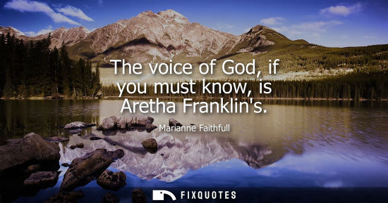 Small: The voice of God, if you must know, is Aretha Franklins
