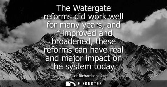 Small: The Watergate reforms did work well for many years, and if improved and broadened, these reforms can ha