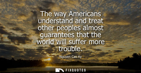 Small: The way Americans understand and treat other peoples almost guarantees that the world will suffer more trouble