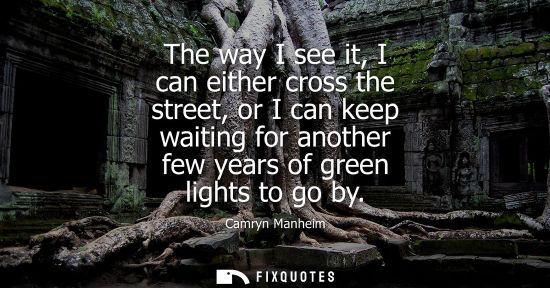 Small: The way I see it, I can either cross the street, or I can keep waiting for another few years of green l